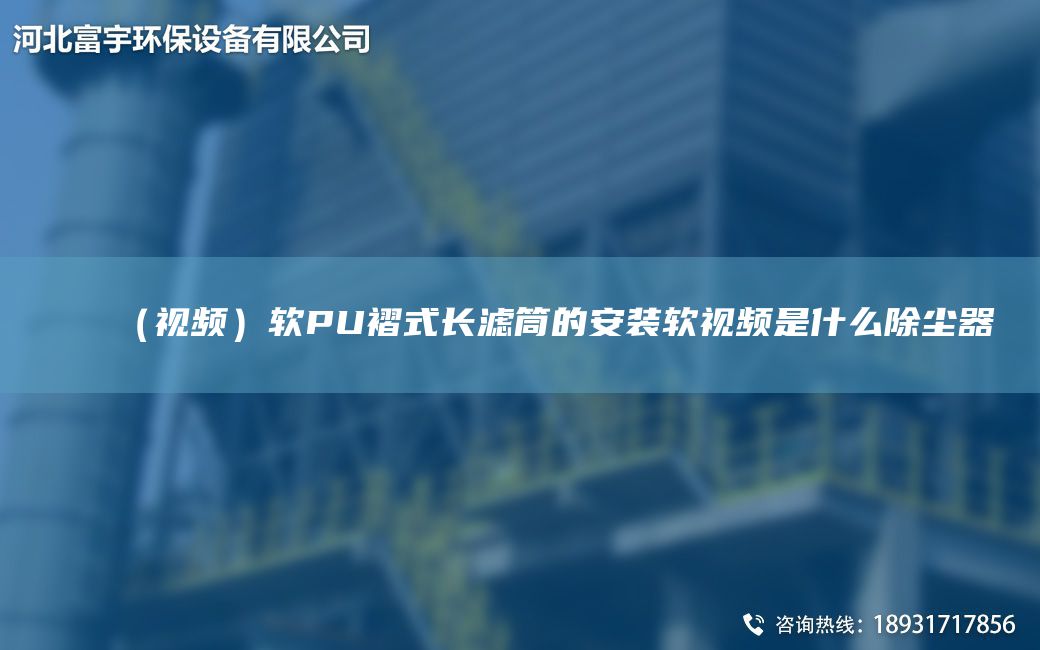 （視頻）軟PU褶式長(zhǎng)濾筒的安裝軟視頻是什么除塵器