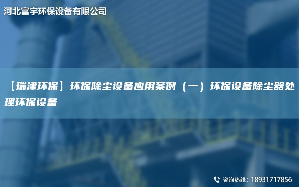 【瑞津環(huán)?！凯h(huán)保除塵設(shè)備應(yīng)用案例（一）環(huán)保設(shè)備除塵器處理環(huán)保設(shè)備