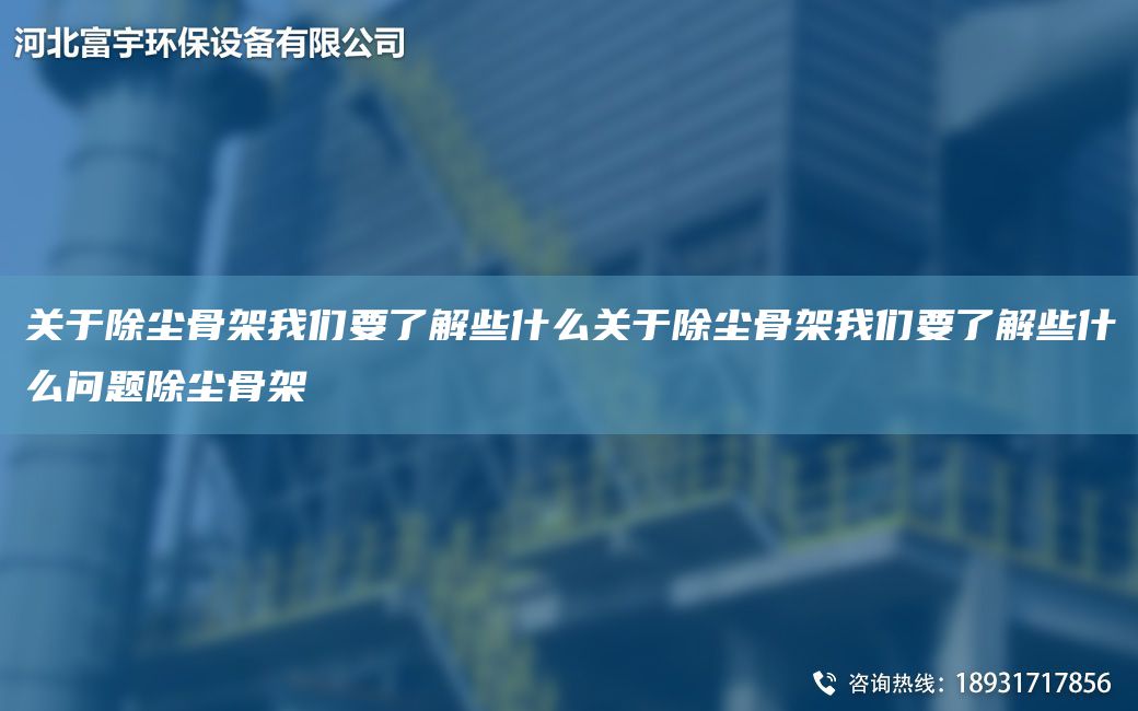 關(guān)于除塵骨架我們要了解些什么關(guān)于除塵骨架我們要了解些什么問(wèn)題除塵骨架