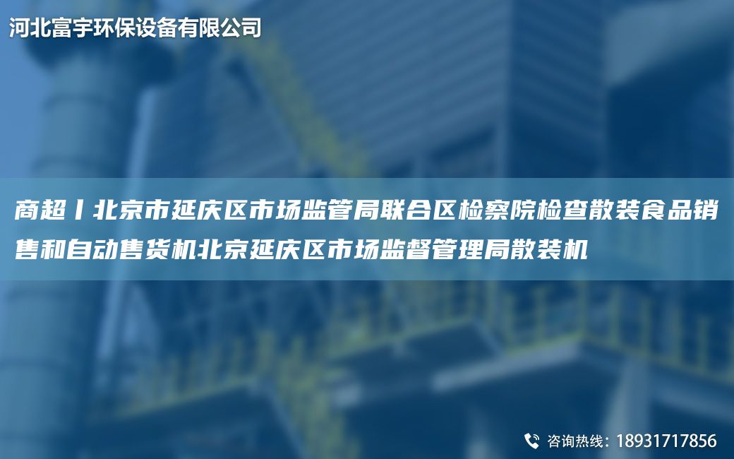 商CA丨北京市延慶區(qū)市場(chǎng)監(jiān)管JY聯(lián)合區(qū)檢察院檢查散裝食品銷售和自動(dòng)售貨機(jī)北京延慶區(qū)市場(chǎng)監(jiān)督管理JY散裝機(jī)