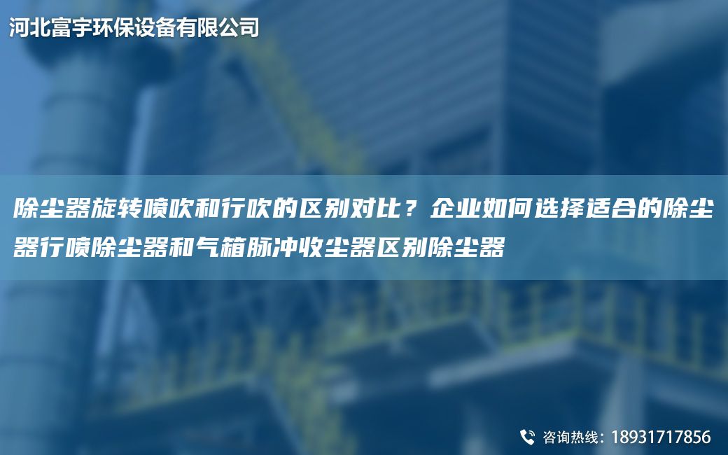 除塵器旋轉噴吹和行吹的區(qū)別對比？企業(yè)如何選擇適合的除塵器行噴除塵器和氣箱脈沖收塵器區(qū)別除塵器