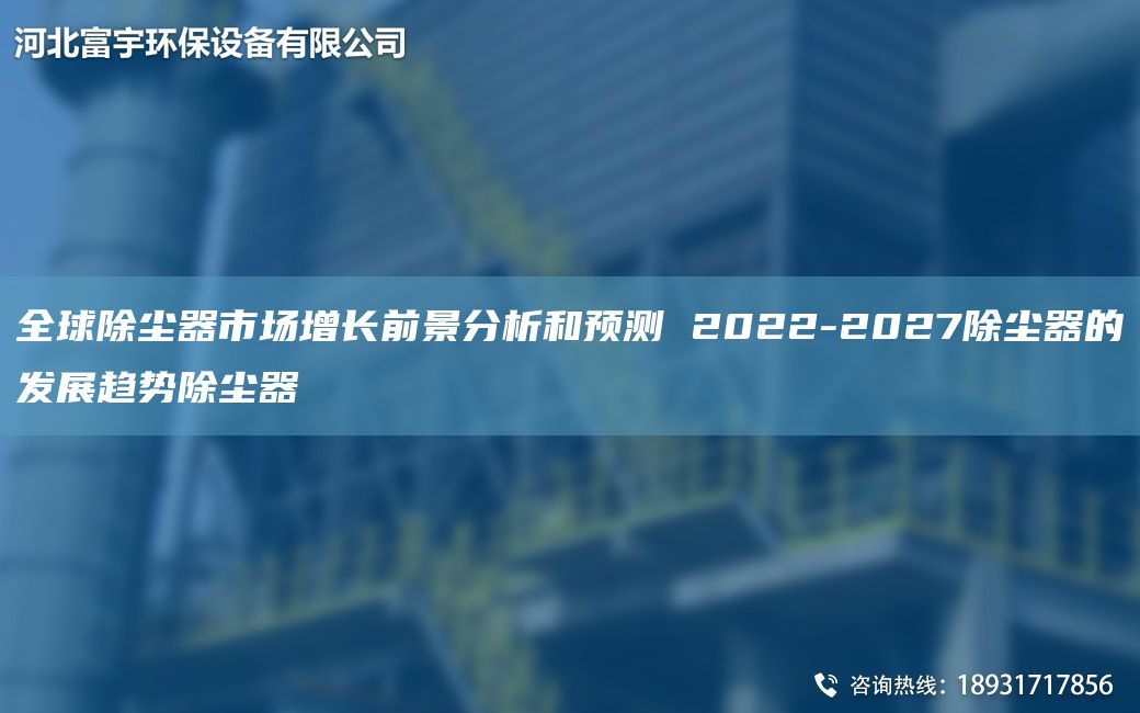全球除塵器市場增長前景分析和預(yù)測(cè) 2022-2027除塵器的發(fā)展趨勢(shì)除塵器