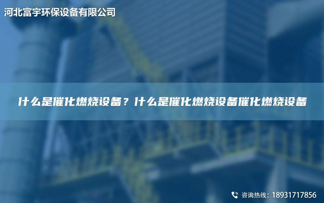 什么是催化燃燒設(shè)備？什么是催化燃燒設(shè)備催化燃燒設(shè)備