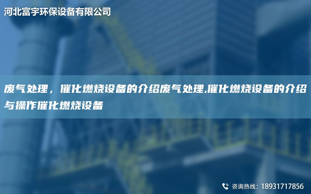 廢氣處理，催化燃燒設(shè)備的介紹廢氣處理,催化燃燒設(shè)備的介紹與操作催化燃燒設(shè)備