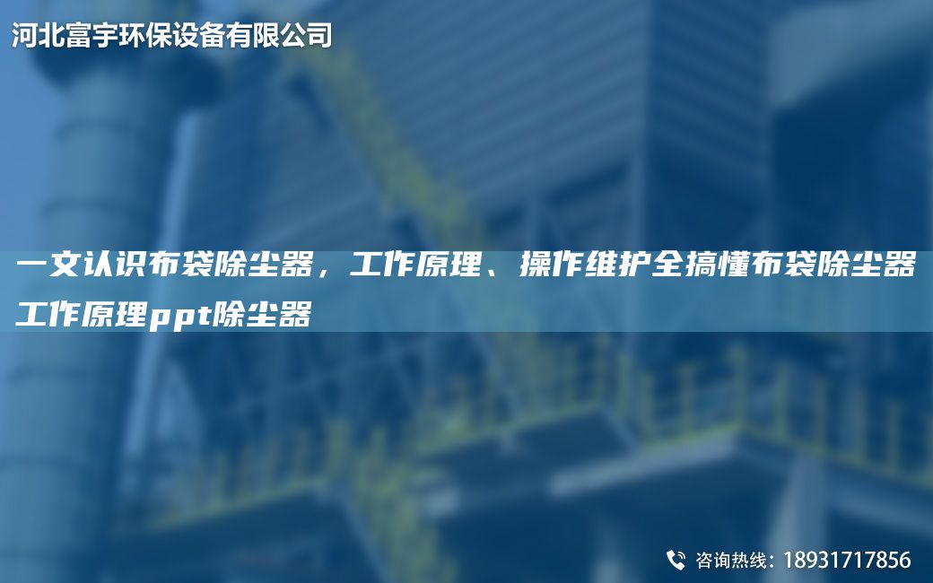 一文認(rèn)識(shí)布袋除塵器，工作原理、操作維護(hù)全搞懂布袋除塵器工作原理ppt除塵器