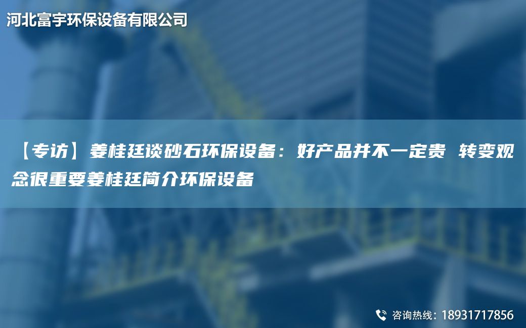 【專訪】姜桂廷談砂石環(huán)保設(shè)備：好產(chǎn)品并不一定貴 轉(zhuǎn)變觀念很重要姜桂廷簡(jiǎn)介環(huán)保設(shè)備