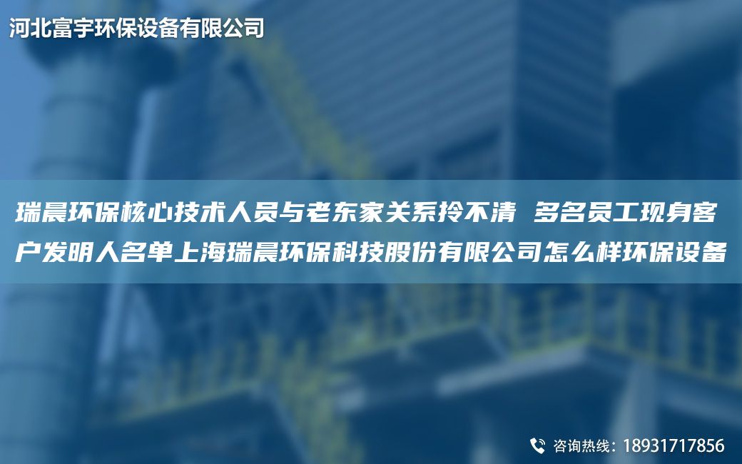 瑞晨環(huán)保核心技術(shù)人員與老東家關(guān)系拎不清 多M員工現(xiàn)身客戶發(fā)明人M單SH瑞晨環(huán)?？萍脊煞萦邢薰驹趺礃迎h(huán)保設(shè)備