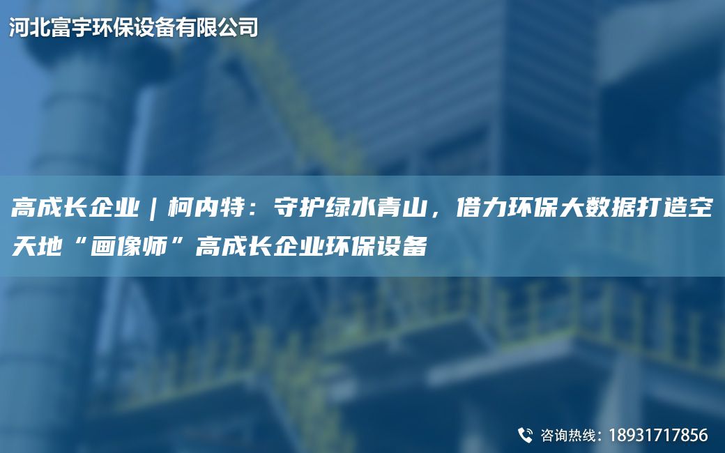 高成長(zhǎng)企業(yè)｜柯內(nèi)特：守護(hù)綠水青山，借力環(huán)保大數(shù)據(jù)打造空天地“畫像師”高成長(zhǎng)企業(yè)環(huán)保設(shè)備