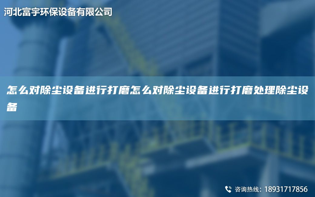 怎么對(duì)除塵設(shè)備進(jìn)行打磨怎么對(duì)除塵設(shè)備進(jìn)行打磨處理除塵設(shè)備