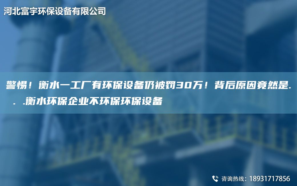 警惕！衡水一工廠有環(huán)保設(shè)備仍被罰30萬！背后原因竟然是. . .衡水環(huán)保企業(yè)不環(huán)保環(huán)保設(shè)備