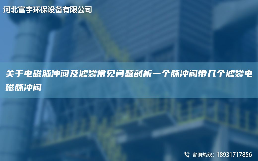 關(guān)于電磁脈沖閥及濾袋常見問題剖析一個脈沖閥帶幾個濾袋電磁脈沖閥