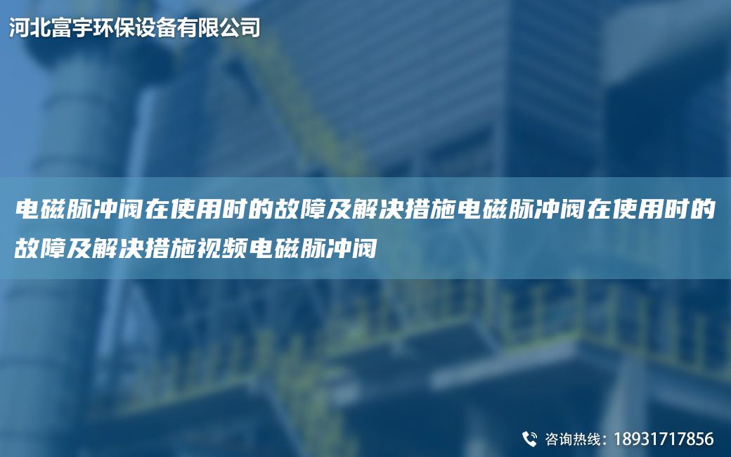 電磁脈沖閥在使用時的故障及解決措施電磁脈沖閥在使用時的故障及解決措施視頻電磁脈沖閥