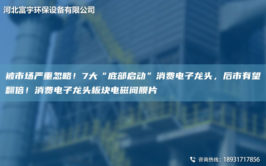 被市場嚴(yán)重忽略！7大“底部啟動”消費電子龍頭，后市有望翻倍！消費電子龍頭板塊電磁閥膜片