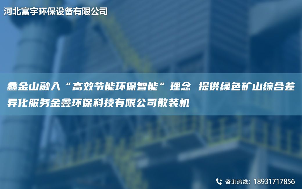 鑫金山融入“高效節(jié)能環(huán)保智能”理念 提供綠色礦山綜合差異化服務金鑫環(huán)?？萍加邢薰旧⒀b機