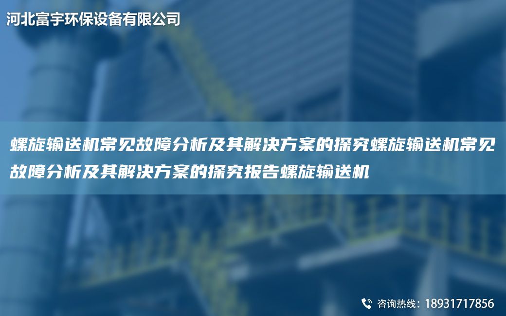 螺旋輸送機常見故障分析及其解決方案的探究螺旋輸送機常見故障分析及其解決方案的探究報告螺旋輸送機