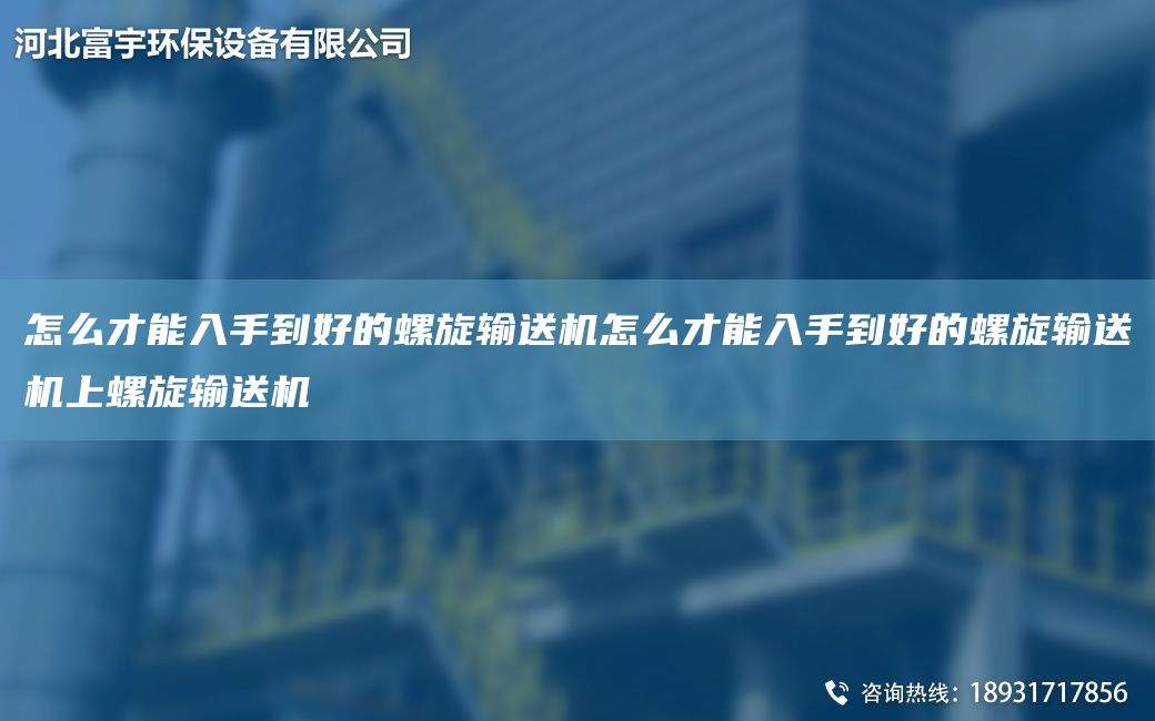 怎么才能入手到好的螺旋輸送機(jī)怎么才能入手到好的螺旋輸送機(jī)上螺旋輸送機(jī)