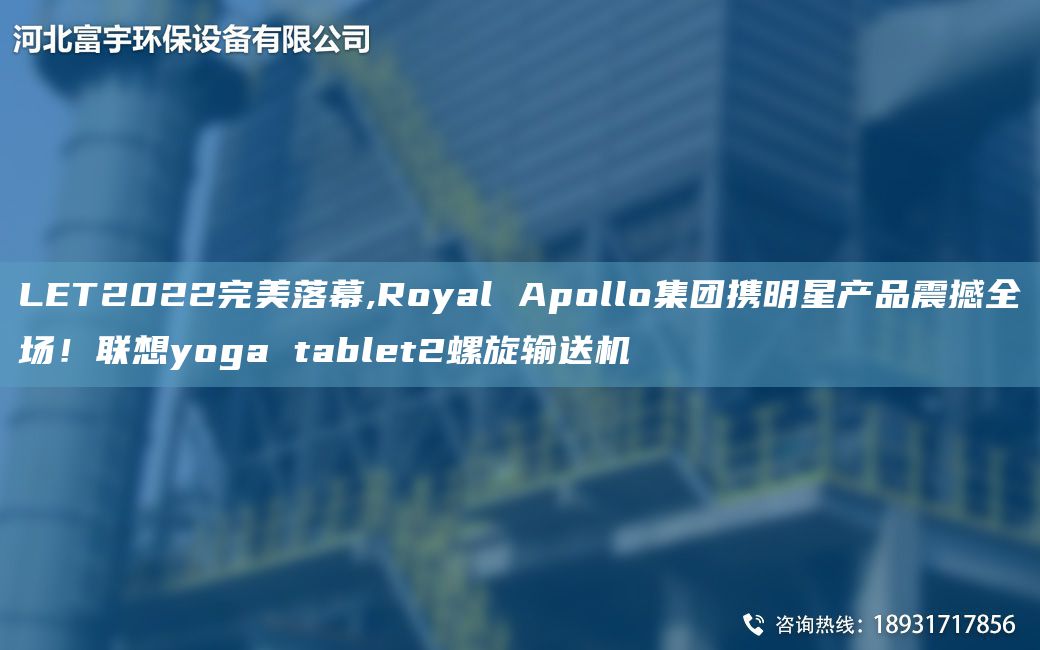 LET2022WM落幕,Royal Apollo集團攜明星產(chǎn)品震撼全場！聯(lián)想yoga tablet2螺旋輸送機