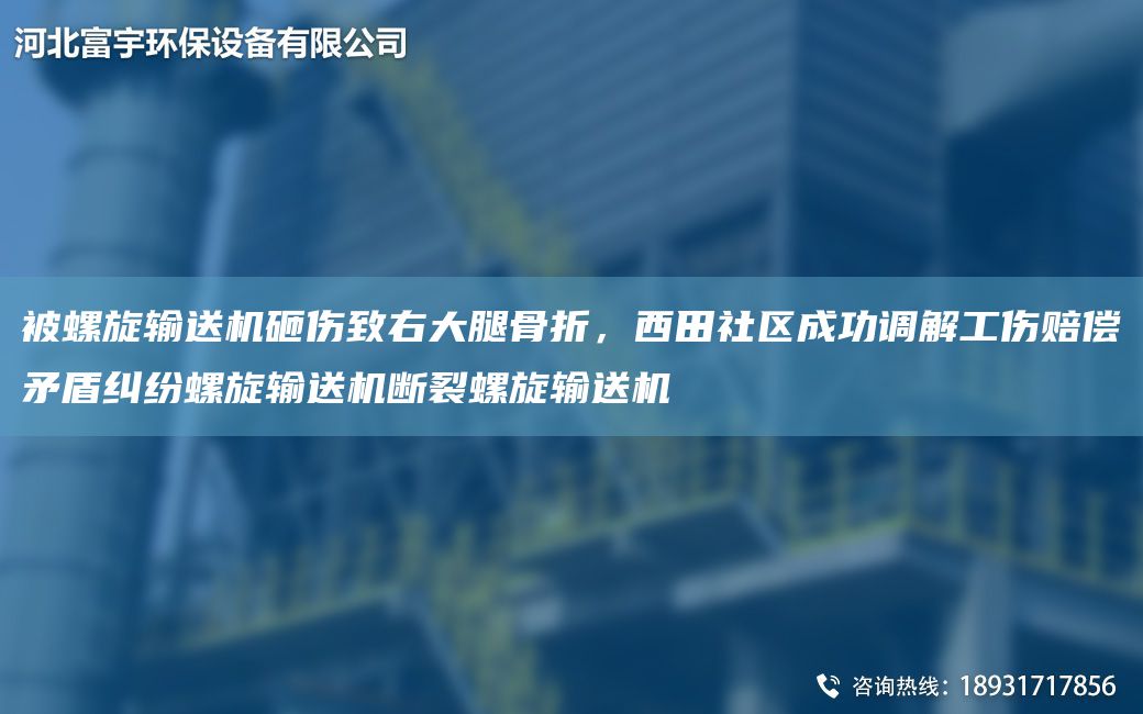 被螺旋輸送機(jī)砸傷致右大腿骨折，西田社區(qū)成功調(diào)解工傷賠償矛盾糾紛螺旋輸送機(jī)斷裂螺旋輸送機(jī)