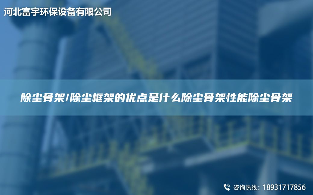 除塵骨架/除塵框架的優(yōu)點(diǎn)是什么除塵骨架性能除塵骨架