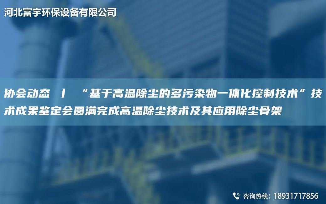 協(xié)會動態(tài) 丨 “基于高溫除塵的多污染物一體化控制技術(shù)”技術(shù)成果鑒定會圓滿完成高溫除塵技術(shù)及其應(yīng)用除塵骨架