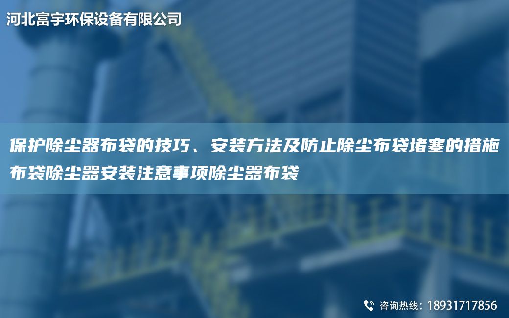 保護(hù)除塵器布袋的技巧、安裝方法及防止除塵布袋堵塞的措施布袋除塵器安裝注意事項(xiàng)除塵器布袋