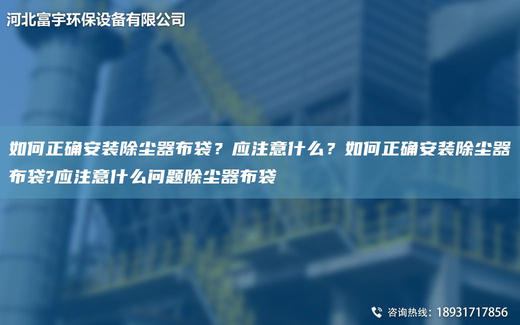 如何正確安裝除塵器布袋？應(yīng)注意什么？如何正確安裝除塵器布袋?應(yīng)注意什么問題除塵器布袋