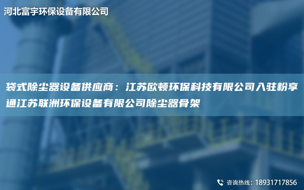 袋式除塵器設備供應商：江蘇歐頓環(huán)?？萍加邢薰救腭v粉享通江蘇聯洲環(huán)保設備有限公司除塵器骨架