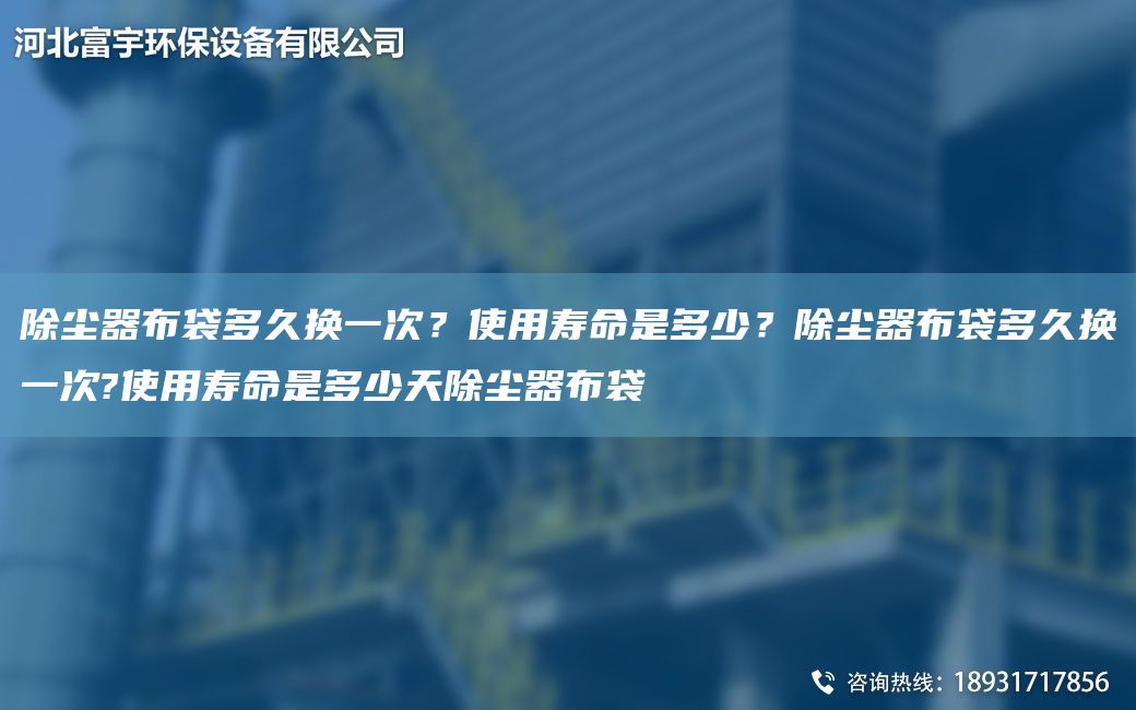 除塵器布袋多久換一次？使用壽命是多少？除塵器布袋多久換一次?使用壽命是多少天除塵器布袋