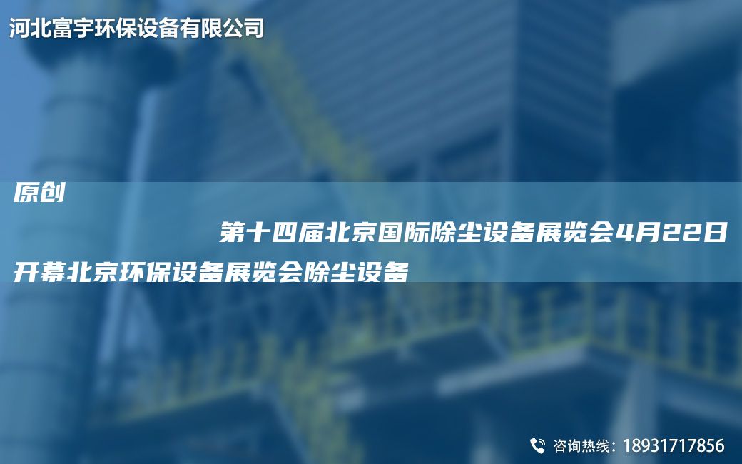 原創(chuàng)
            第十四屆北京G際除塵設(shè)備展覽會(huì)4月22日開(kāi)幕北京環(huán)保設(shè)備展覽會(huì)除塵設(shè)備