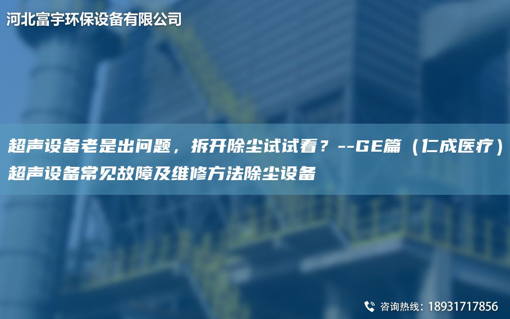 CA聲設(shè)備老是出問題，拆開除塵試試看？--GE篇（仁成醫(yī)療）CA聲設(shè)備常見故障及維修方法除塵設(shè)備