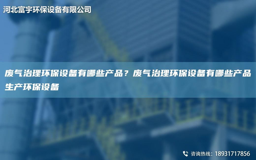廢氣治理環(huán)保設(shè)備有哪些產(chǎn)品？廢氣治理環(huán)保設(shè)備有哪些產(chǎn)品生產(chǎn)環(huán)保設(shè)備