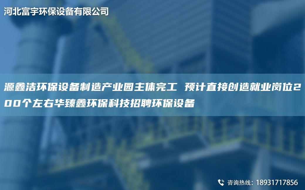 源鑫潔環(huán)保設(shè)備制造產(chǎn)業(yè)園主體完工 預(yù)計直接創(chuàng)造就業(yè)崗位200個左右華臻鑫環(huán)?？萍颊衅腑h(huán)保設(shè)備