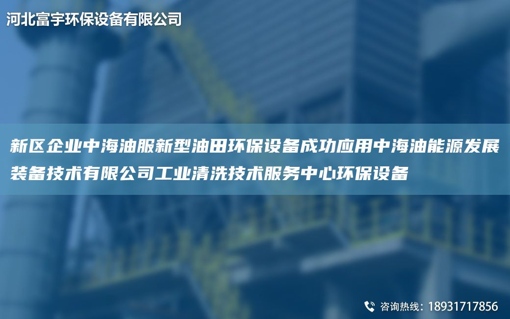 新區(qū)企業(yè)中海油服新型油田環(huán)保設(shè)備成功應(yīng)用中海油能源發(fā)展裝備技術(shù)有限公司工業(yè)清洗技術(shù)服務(wù)中心環(huán)保設(shè)備
