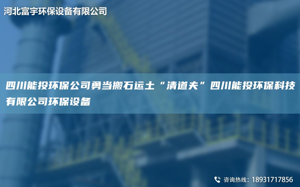 四川能投環(huán)保公司勇當(dāng)搬石運(yùn)土“清道夫”四川能投環(huán)?？萍加邢薰经h(huán)保設(shè)備