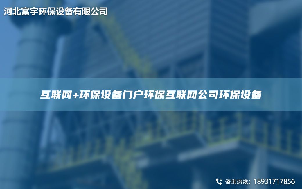 互聯(lián)網(wǎng)+環(huán)保設(shè)備門戶環(huán)?；ヂ?lián)網(wǎng)公司環(huán)保設(shè)備