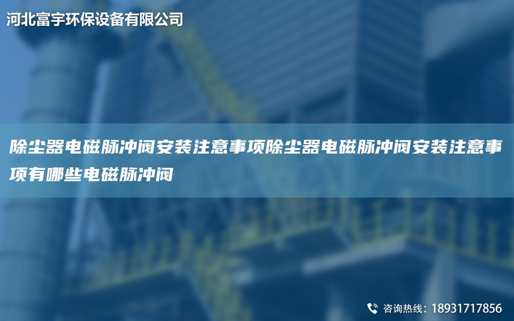 除塵器電磁脈沖閥安裝注意事項(xiàng)除塵器電磁脈沖閥安裝注意事項(xiàng)有哪些電磁脈沖閥