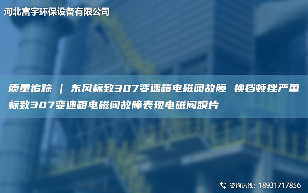 質(zhì)量追蹤 | 東風(fēng)標(biāo)致307變速箱電磁閥故障 換擋頓挫嚴(yán)重標(biāo)致307變速箱電磁閥故障表現(xiàn)電磁閥膜片