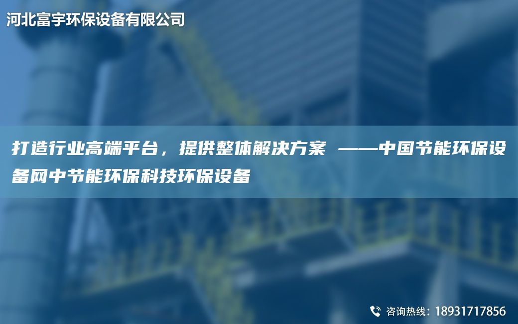 打造行業(yè)高端平TA-I，提供整體解決方案 ——中G節(jié)能環(huán)保設備網(wǎng)中節(jié)能環(huán)?？萍辑h(huán)保設備
