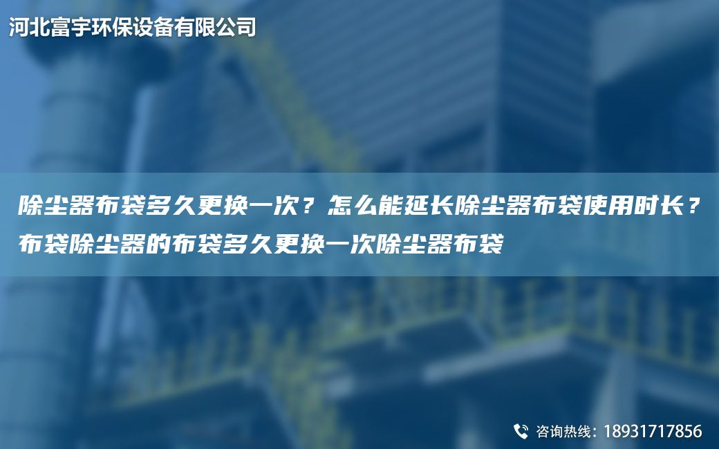 除塵器布袋多久更換一次？怎么能延長除塵器布袋使用時長？布袋除塵器的布袋多久更換一次除塵器布袋