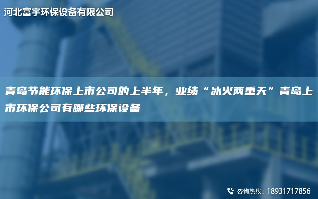 青島節(jié)能環(huán)保上市公司的上半NA，業(yè)績“冰火兩重天”青島上市環(huán)保公司有哪些環(huán)保設(shè)備