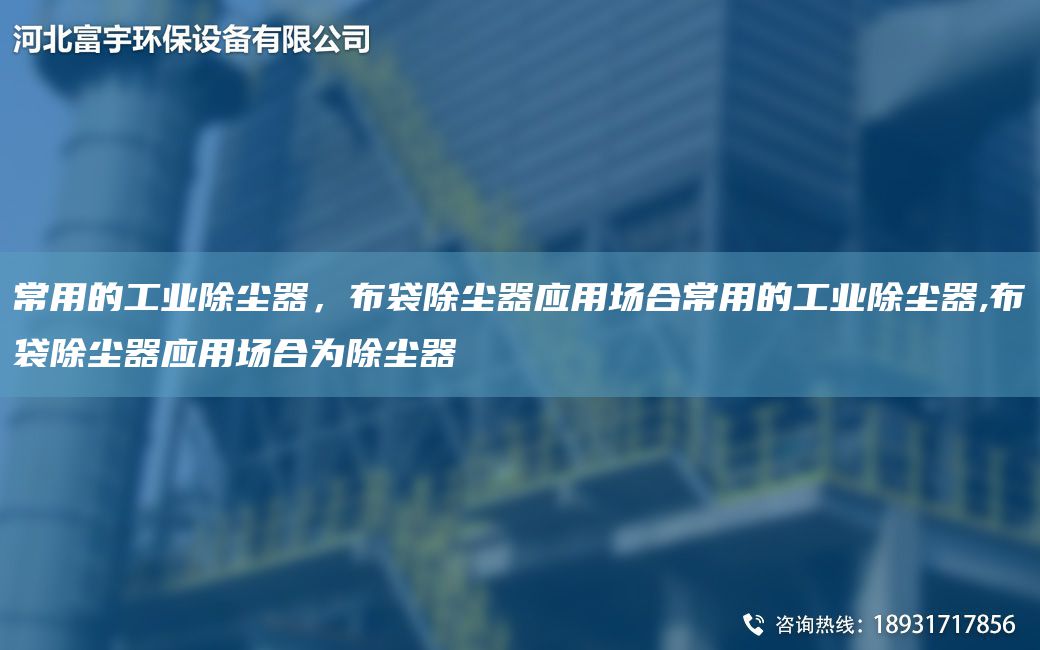常用的工業(yè)除塵器，布袋除塵器應(yīng)用場(chǎng)合常用的工業(yè)除塵器,布袋除塵器應(yīng)用場(chǎng)合為除塵器