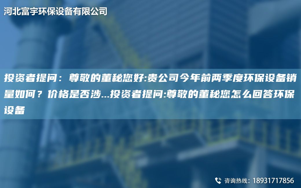 投資者提問：尊敬的董秘您好:貴公司今NA前兩季度環(huán)保設(shè)備銷量如何？價格是否涉...投資者提問:尊敬的董秘您怎么回答環(huán)保設(shè)備