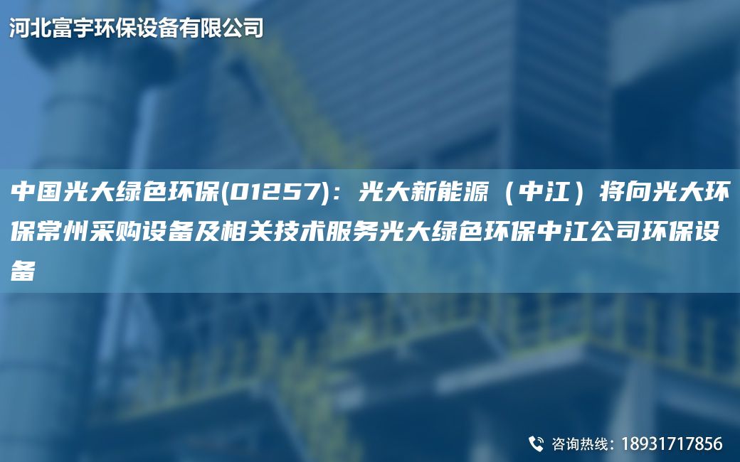 中G光大綠色環(huán)保(01257)：光大新能源（中江）將向光大環(huán)保常州采購(gòu)設(shè)備及相關(guān)技術(shù)服務(wù)光大綠色環(huán)保中江公司環(huán)保設(shè)備