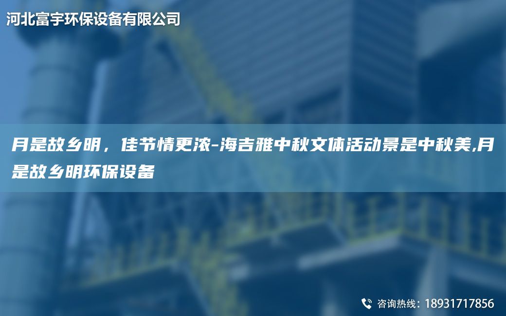 月是故鄉(xiāng)明，佳節(jié)情更濃-海吉雅中秋文體活動(dòng)景是中秋美,月是故鄉(xiāng)明環(huán)保設(shè)備