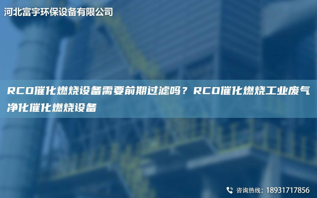 RCO催化燃燒設(shè)備需要前期過(guò)濾嗎？RCO催化燃燒工業(yè)廢氣凈化催化燃燒設(shè)備