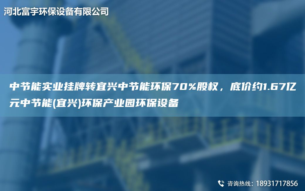 中節(jié)能實業(yè)掛牌轉(zhuǎn)宜興中節(jié)能環(huán)保70%股權(quán)，底價約1.67億元中節(jié)能(宜興)環(huán)保產(chǎn)業(yè)園環(huán)保設(shè)備