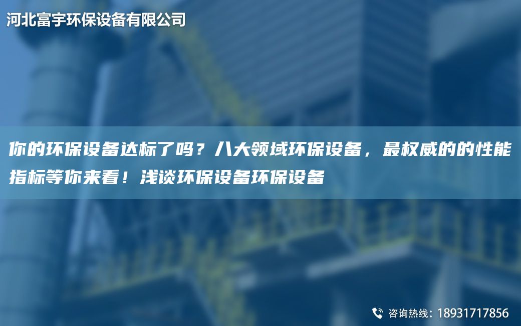 你的環(huán)保設(shè)備達(dá)標(biāo)了嗎？八大領(lǐng)域環(huán)保設(shè)備，Z權(quán)威的的性能指標(biāo)等你來看！淺談環(huán)保設(shè)備環(huán)保設(shè)備