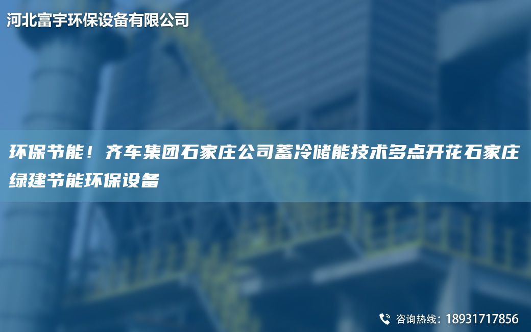 環(huán)保節(jié)能！齊車集團(tuán)石家莊公司蓄冷儲(chǔ)能技術(shù)多點(diǎn)開花石家莊綠建節(jié)能環(huán)保設(shè)備