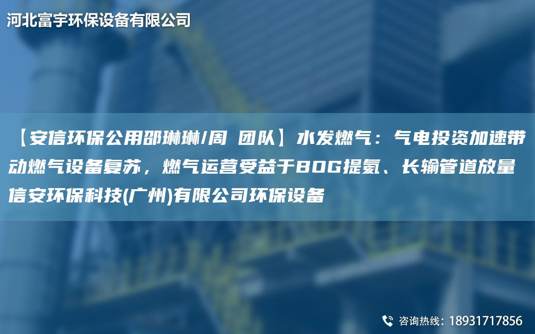 【安信環(huán)保公用邵琳琳/周喆TD】水發(fā)燃?xì)猓簹怆娡顿Y加速帶動(dòng)燃?xì)庠O(shè)備復(fù)蘇，燃?xì)膺\(yùn)營受益于BOG提氦、長輸管道放量信安環(huán)?？萍?廣州)有限公司環(huán)保設(shè)備