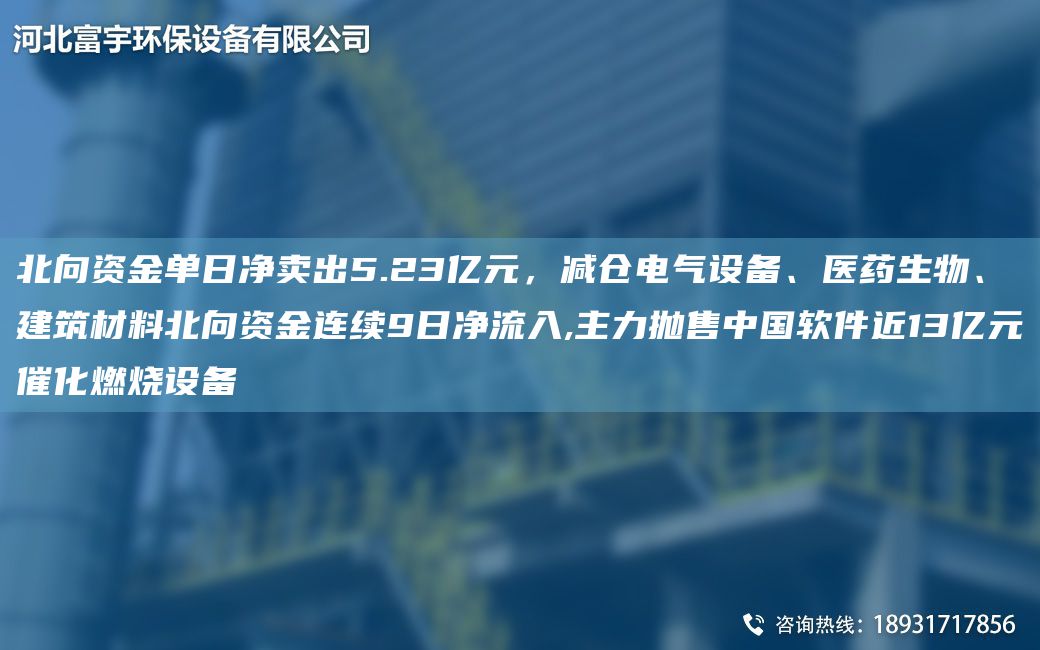 北向資金單日凈賣出5.23億元，減倉電氣設(shè)備、醫(yī)藥生物、建筑材料北向資金連續(xù)9日凈流入,主力拋售中G軟件近13億元催化燃燒設(shè)備